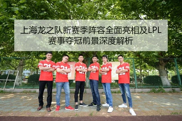 上海龙之队新赛季阵容全面亮相及LPL赛事夺冠前景深度解析 | LOL Worlds